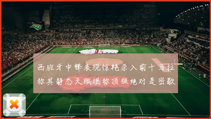 西班牙中锋表现惊艳杀入前十马拉称其静态天赋堪称顶级绝对是密歇根夺冠功臣