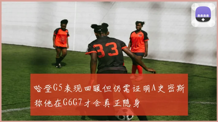 哈登G5表现回暖但仍需证明A史密斯称他在G6G7才会真正隐身