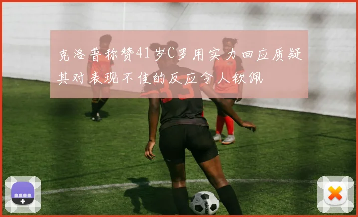 克洛普称赞41岁C罗用实力回应质疑其对表现不佳的反应令人钦佩