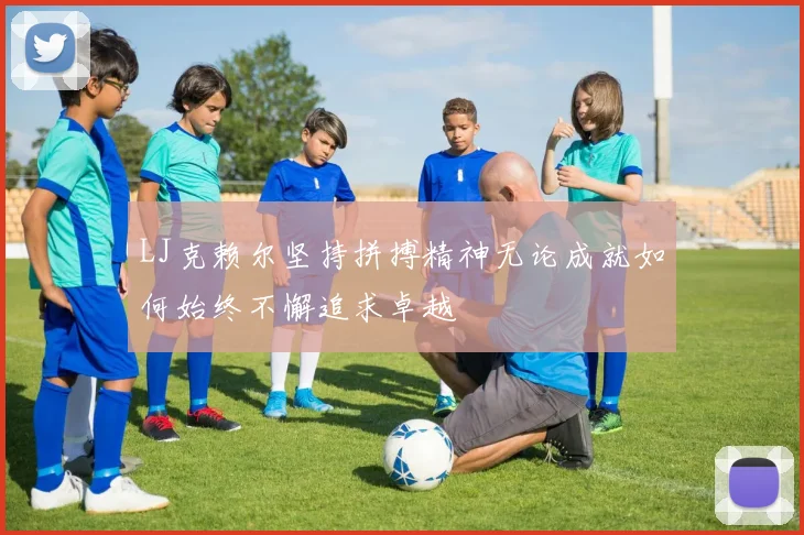 LJ克赖尔坚持拼搏精神无论成就如何始终不懈追求卓越
