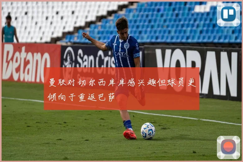 曼联对切尔西库库感兴趣但球员更倾向于重返巴萨