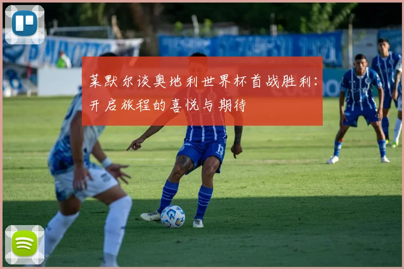 莱默尔谈奥地利世界杯首战胜利：开启旅程的喜悦与期待
