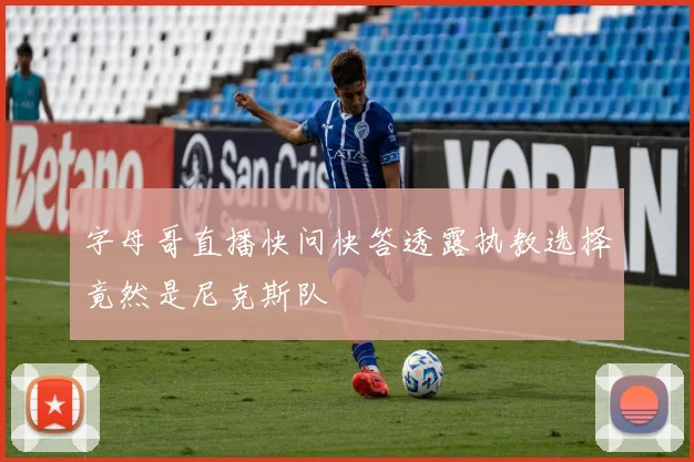 字母哥直播快问快答透露执教选择竟然是尼克斯队
