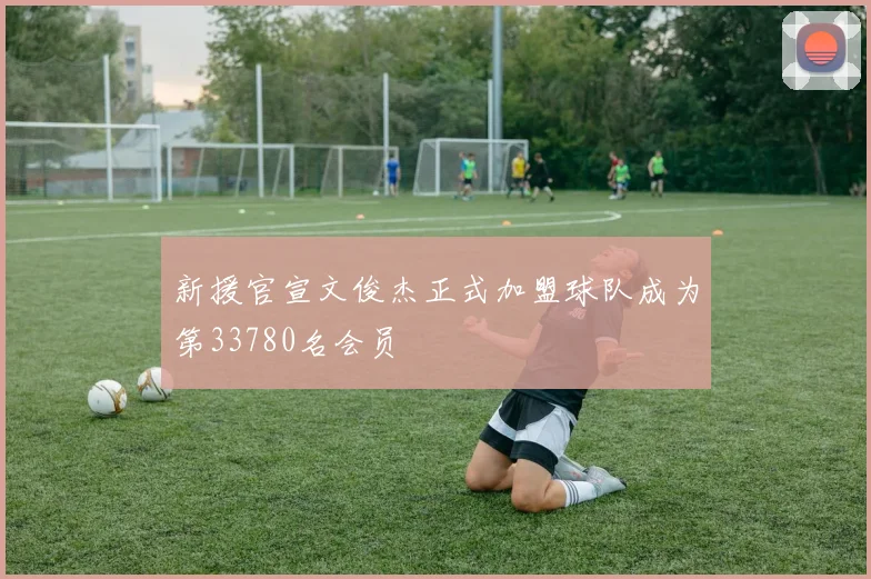 新援官宣文俊杰正式加盟球队成为第33780名会员